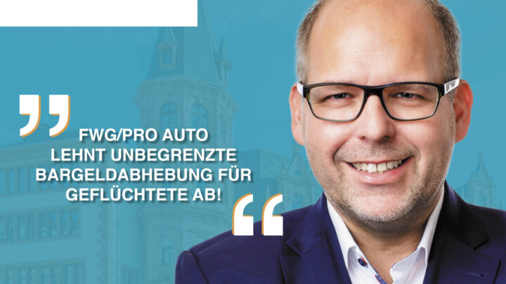 FWG/Pro Auto lehnt unbegrenzte Bargeldabhebung für Geflüchtete ab!